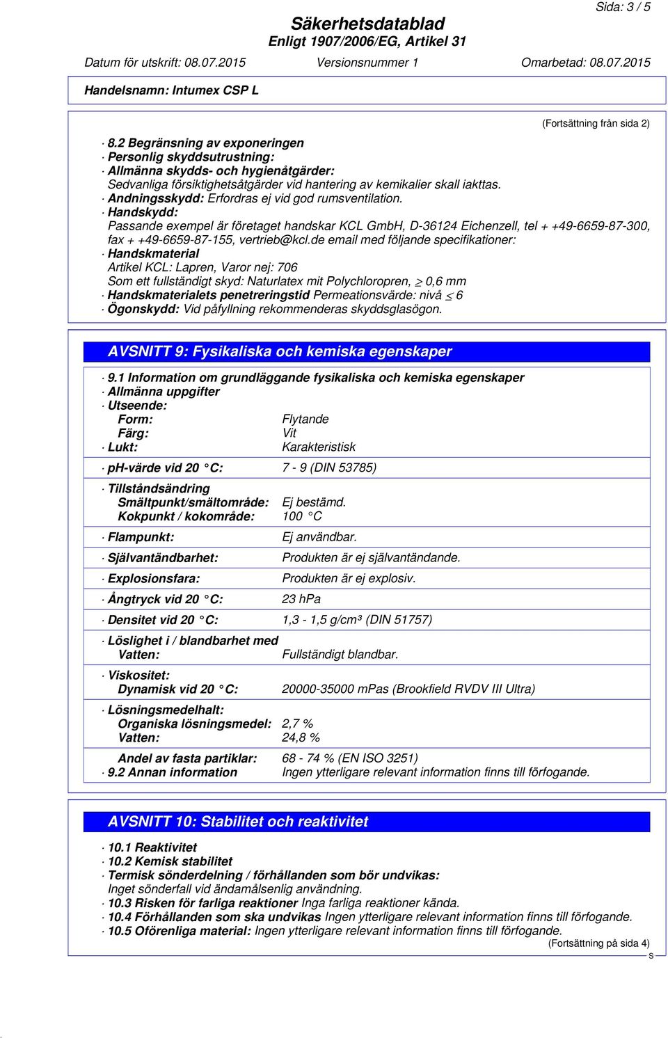 Andningsskydd: Erfordras ej vid god rumsventilation. Handskydd: Passande exempel är företaget handskar KCL GmbH, D-36124 Eichenzell, tel + +49-6659-87-300, fax + +49-6659-87-155, vertrieb@kcl.