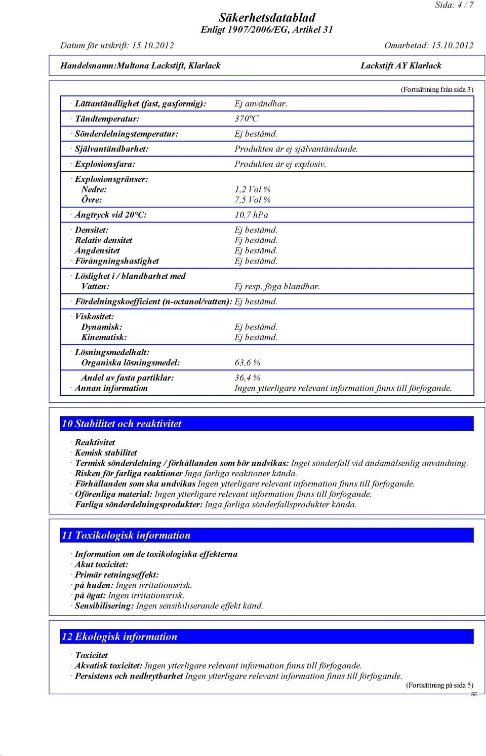 Förångningshastighet Ej bestämd. Löslighet i / blandbarhet med Vatten: Ej resp. föga blandbar. Fördelningskoefficient (n-octanol/vatten): Ej bestämd. Viskositet: Dynamisk: Kinematisk: Ej bestämd.