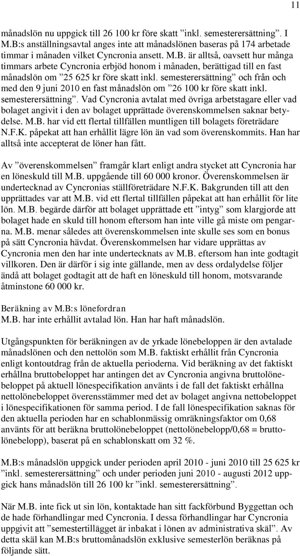 är alltså, oavsett hur många timmars arbete Cyncronia erbjöd honom i månaden, berättigad till en fast månadslön om 25 625 kr före skatt inkl.