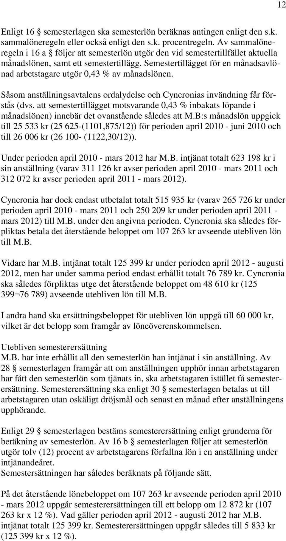 Semestertillägget för en månadsavlönad arbetstagare utgör 0,43 % av månadslönen. Såsom anställningsavtalens ordalydelse och Cyncronias invändning får förstås (dvs.