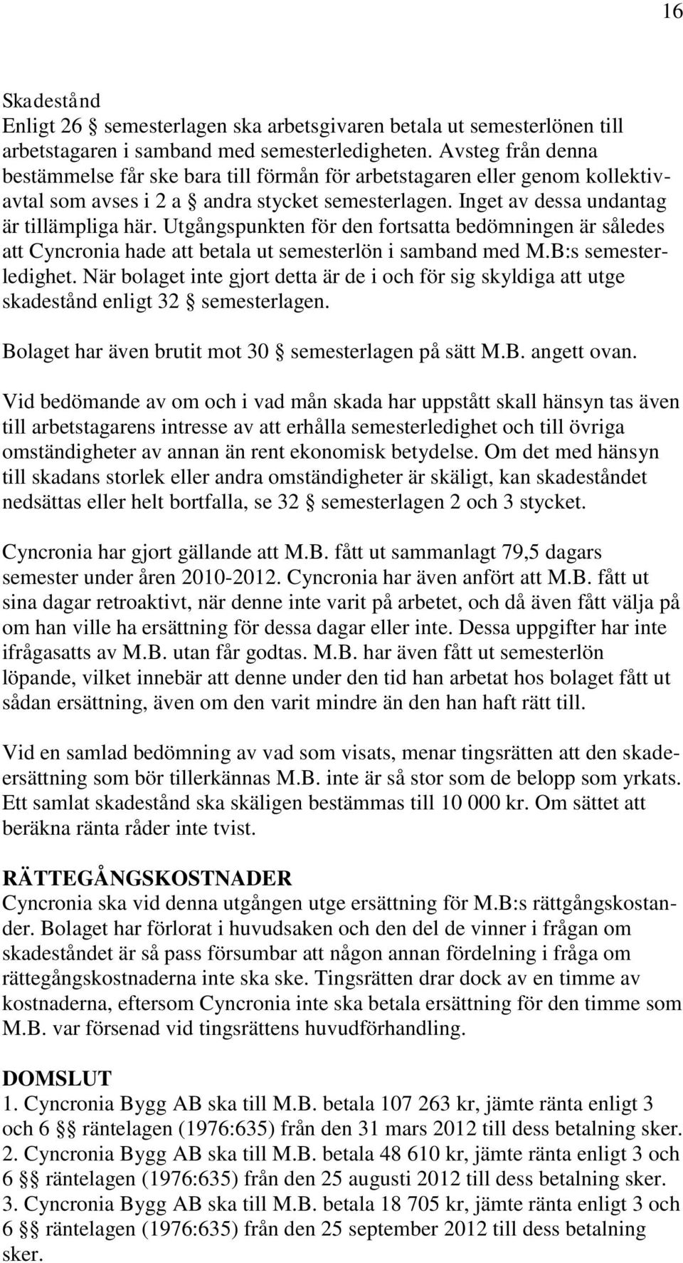 Utgångspunkten för den fortsatta bedömningen är således att Cyncronia hade att betala ut semesterlön i samband med M.B:s semesterledighet.