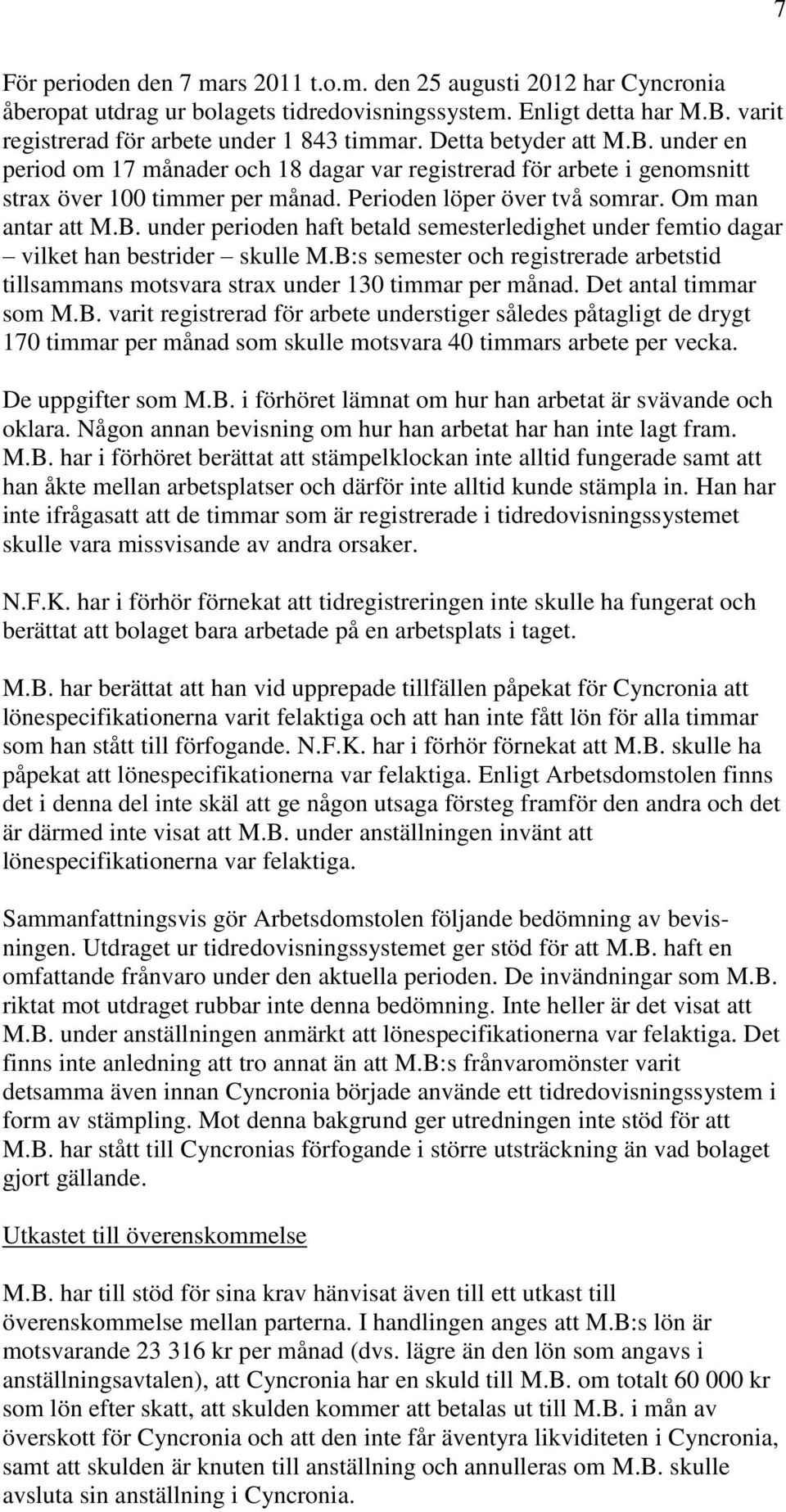 B:s semester och registrerade arbetstid tillsammans motsvara strax under 130 timmar per månad. Det antal timmar som M.B. varit registrerad för arbete understiger således påtagligt de drygt 170 timmar per månad som skulle motsvara 40 timmars arbete per vecka.