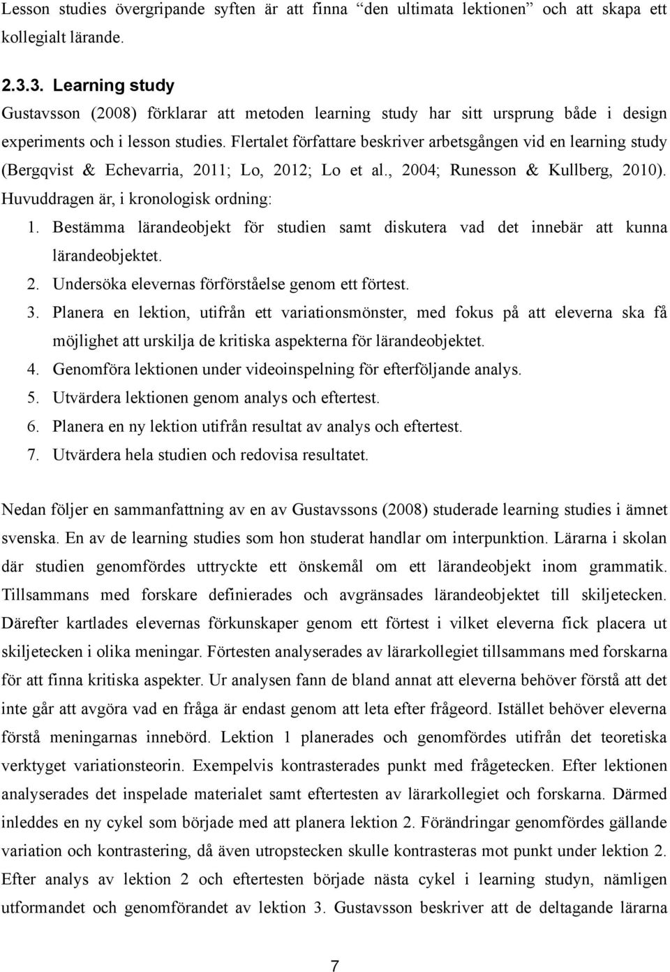 Flertalet författare beskriver arbetsgången vid en learning study (Bergqvist & Echevarria, 2011; Lo, 2012; Lo et al., 2004; Runesson & Kullberg, 2010). Huvuddragen är, i kronologisk ordning: 1.