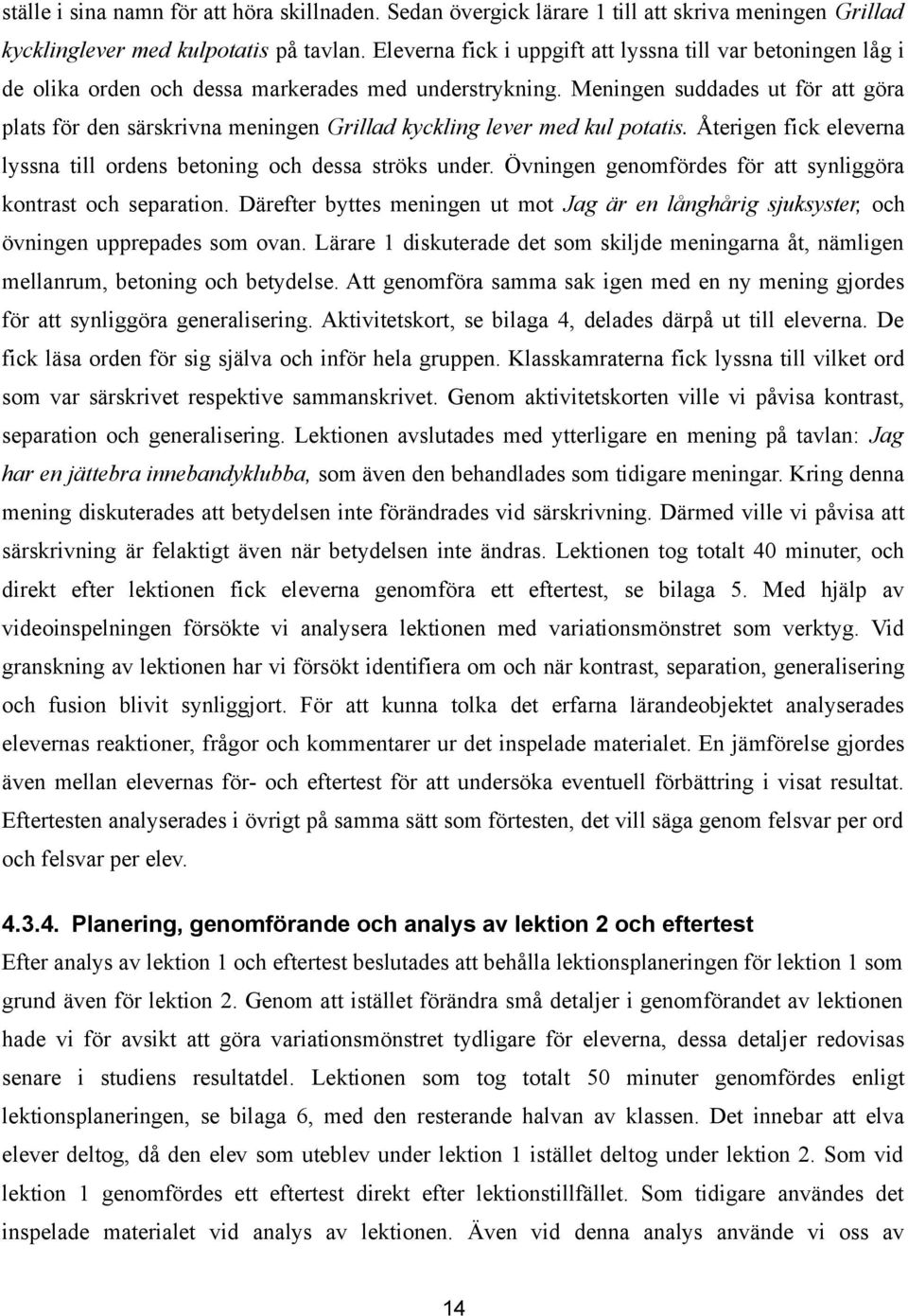 Meningen suddades ut för att göra plats för den särskrivna meningen Grillad kyckling lever med kul potatis. A terigen fick eleverna lyssna till ordens betoning och dessa ströks under.