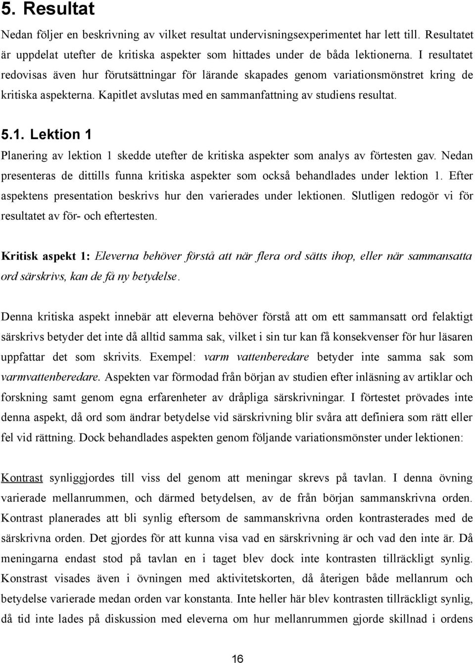 Lektion 1 Planering av lektion 1 skedde utefter de kritiska aspekter som analys av förtesten gav. Nedan presenteras de dittills funna kritiska aspekter som också behandlades under lektion 1.
