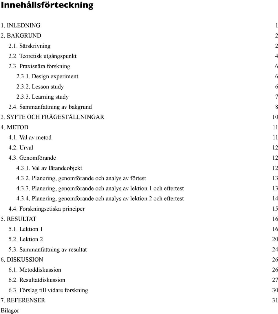 ..13 4.3.3. Planering, genomförande och analys av lektion 1 och eftertest...13 4.3.4. Planering, genomförande och analys av lektion 2 och eftertest...14 4.4. Forskningsetiska principer... 15 5.