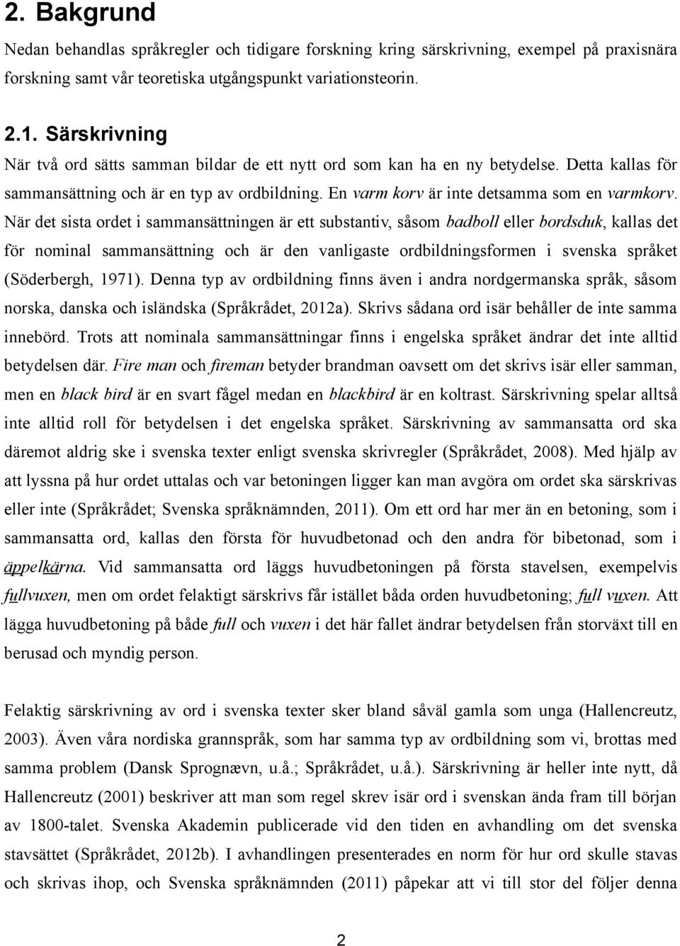 När det sista ordet i sammansättningen är ett substantiv, såsom badboll eller bordsduk, kallas det för nominal sammansättning och är den vanligaste ordbildningsformen i svenska språket (Söderbergh,