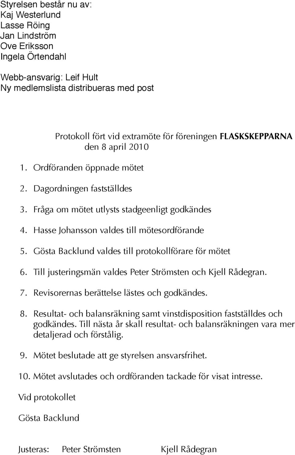 Gösta Backlund valdes till protokollförare för mötet 6. Till justeringsmän valdes Peter Strömsten och Kjell Rådegran. 7. Revisorernas berättelse lästes och godkändes. 8.