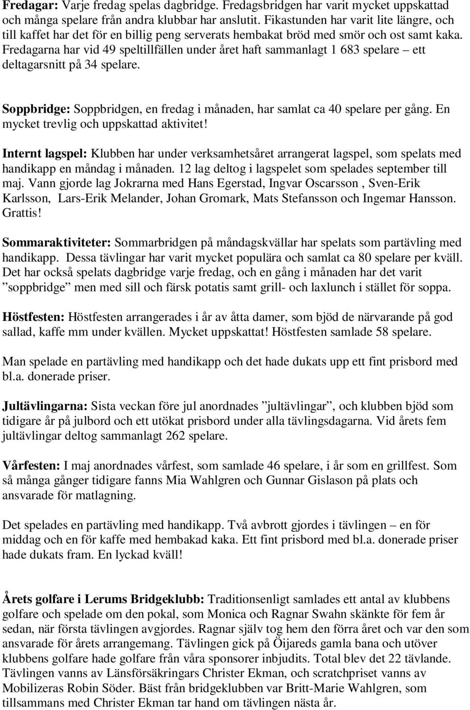 Fredagarna har vid 49 speltillfällen under året haft sammanlagt 1 683 spelare ett deltagarsnitt på 34 spelare. Soppbridge: Soppbridgen, en fredag i månaden, har samlat ca 40 spelare per gång.