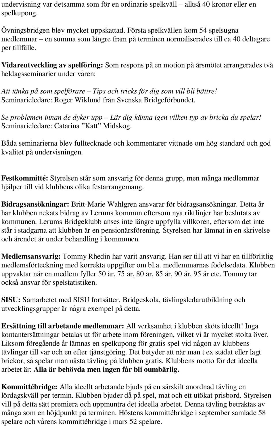 Vidareutveckling av spelföring: Som respons på en motion på årsmötet arrangerades två heldagsseminarier under våren: Att tänka på som spelförare Tips och tricks för dig som vill bli bättre!