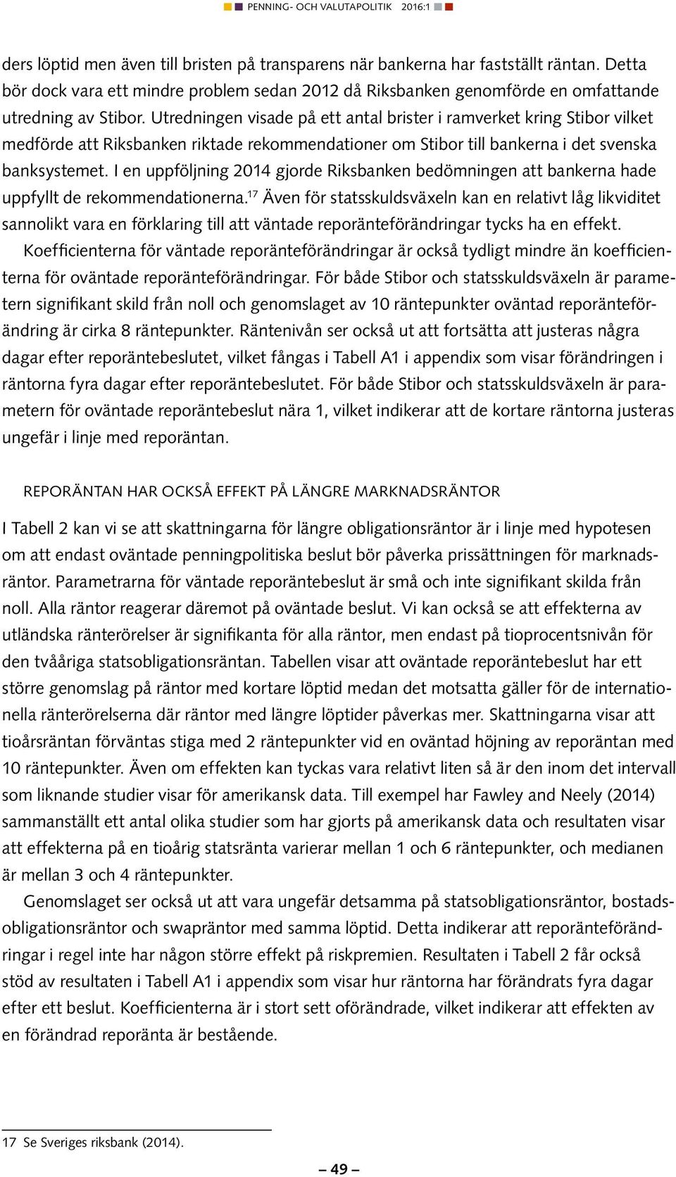 I en uppföljning 2014 gjorde Riksbanken bedömningen att bankerna hade uppfyllt de rekommendationerna.