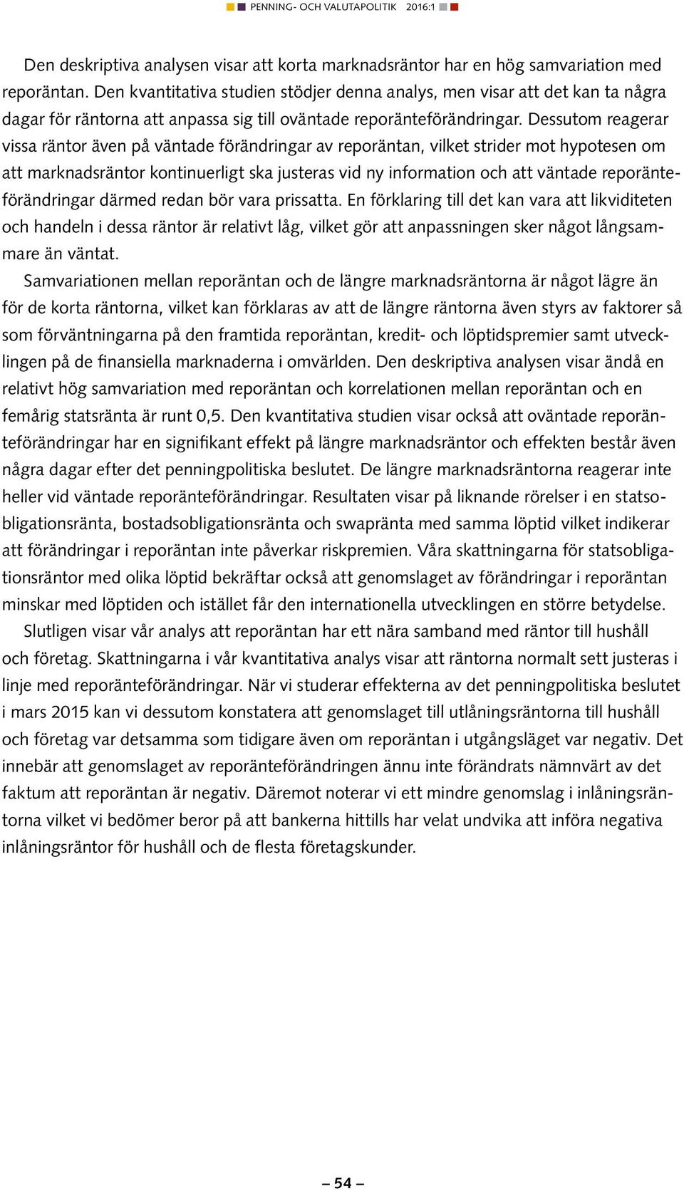 Dessutom reagerar vissa räntor även på väntade förändringar av reporäntan, vilket strider mot hypotesen om att marknadsräntor kontinuerligt ska justeras vid ny information och att väntade