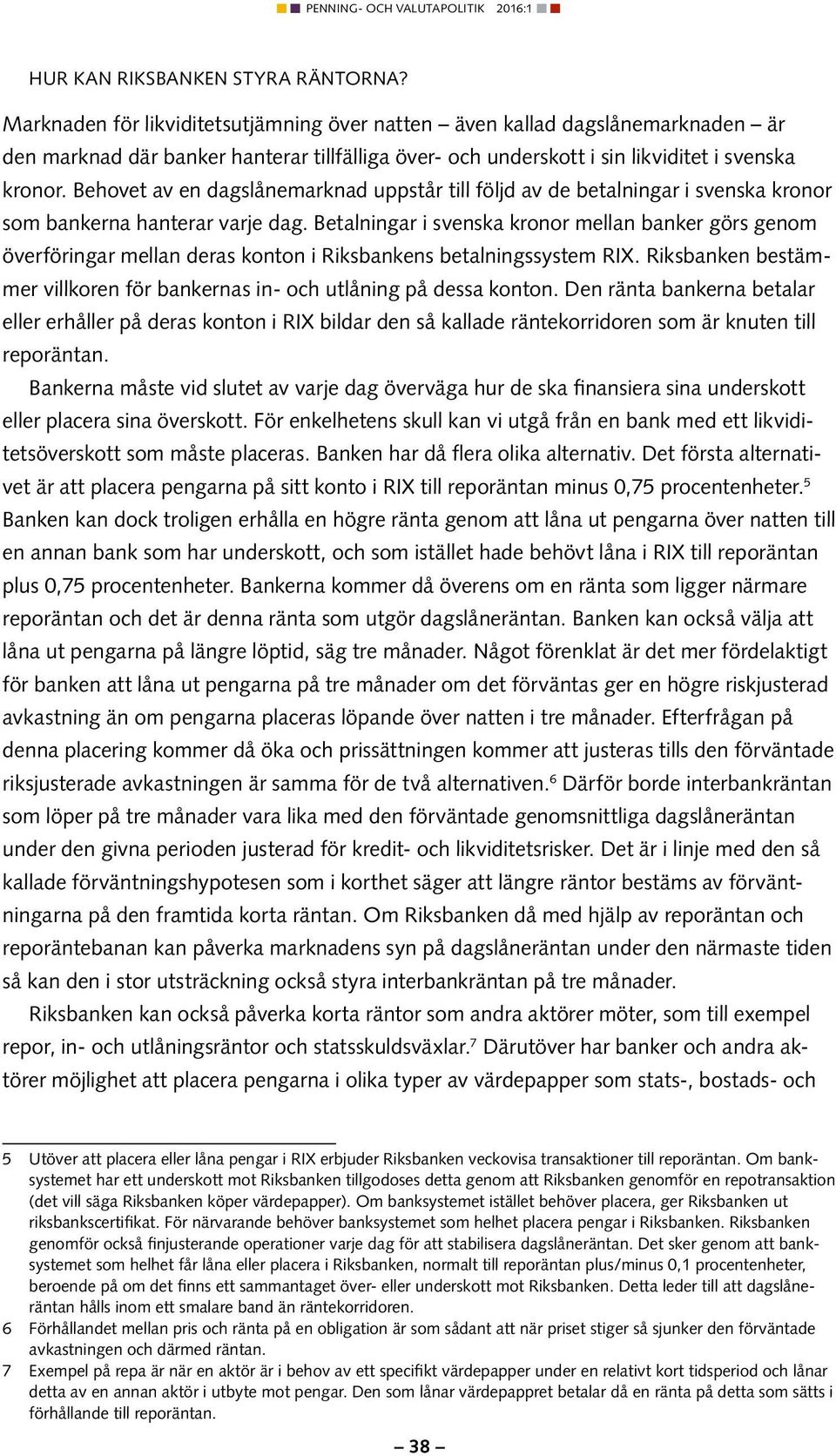 Behovet av en dagslånemarknad uppstår till följd av de betalningar i svenska kronor som bankerna hanterar varje dag.