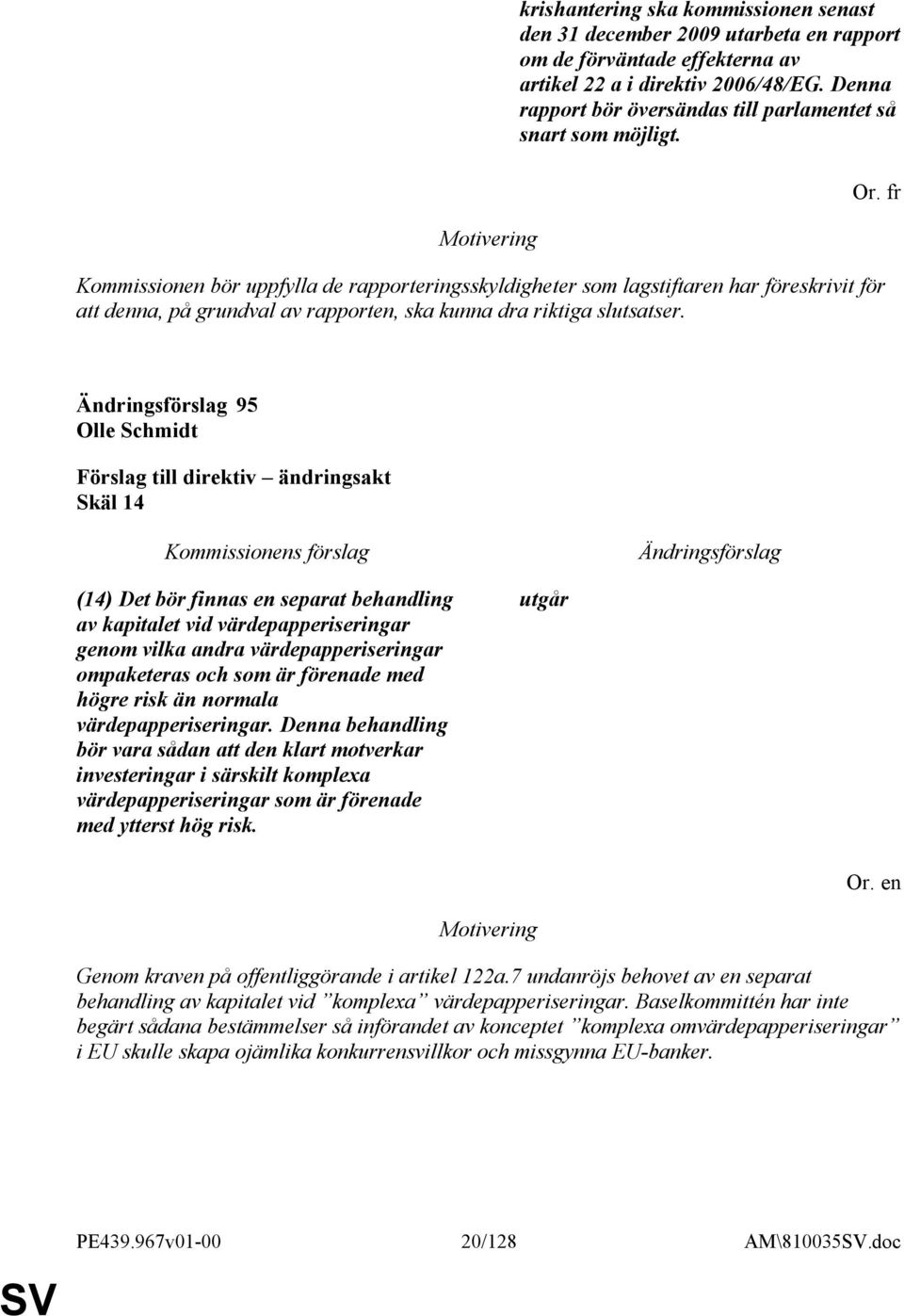 Kommissionen bör uppfylla de rapporteringsskyldigheter som lagstiftaren har föreskrivit för att denna, på grundval av rapporten, ska kunna dra riktiga slutsatser. Or.