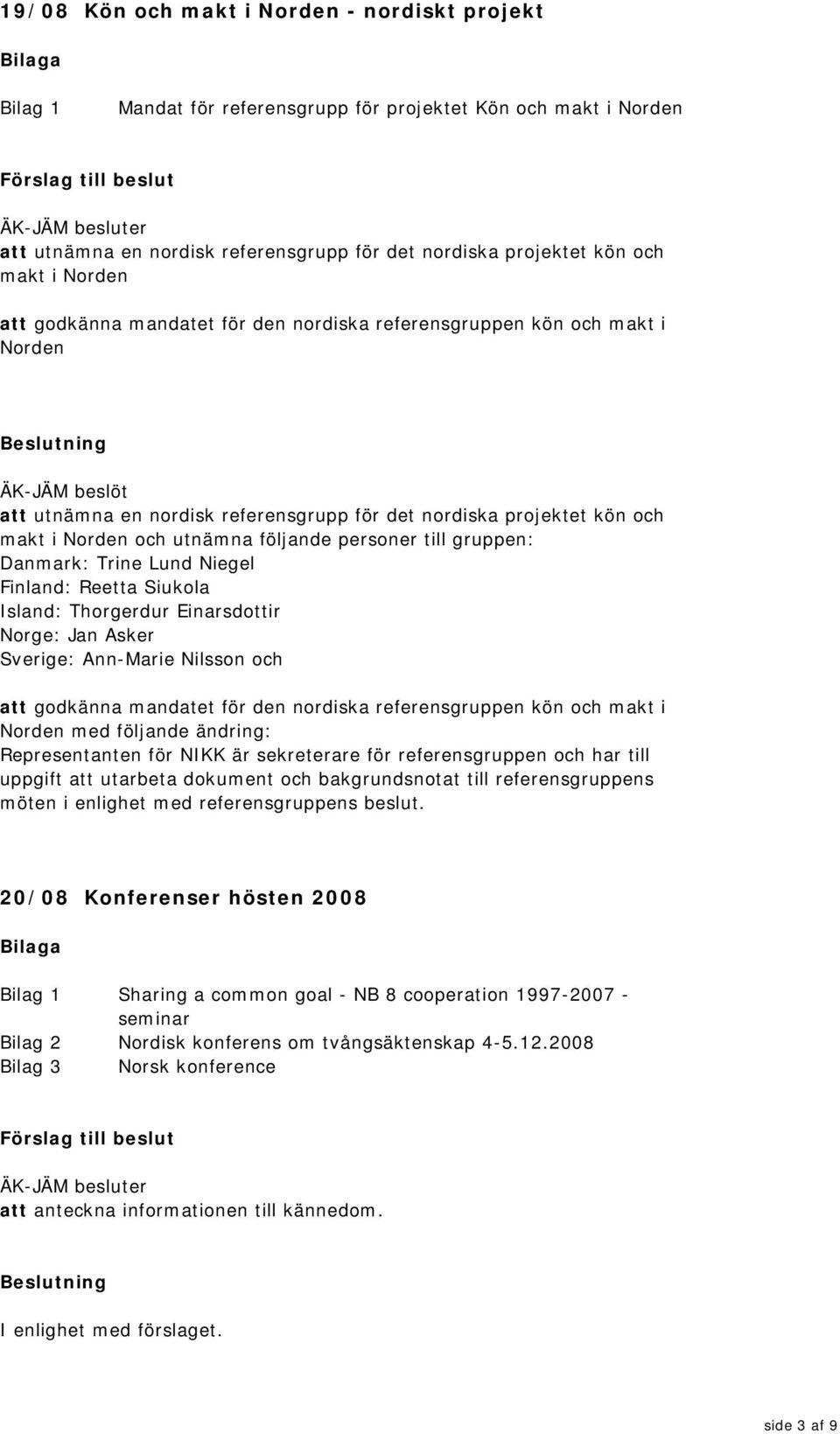 utnämna följande personer till gruppen: Danmark: Trine Lund Niegel Finland: Reetta Siukola Island: Thorgerdur Einarsdottir Norge: Jan Asker Sverige: Ann-Marie Nilsson och att godkänna mandatet för