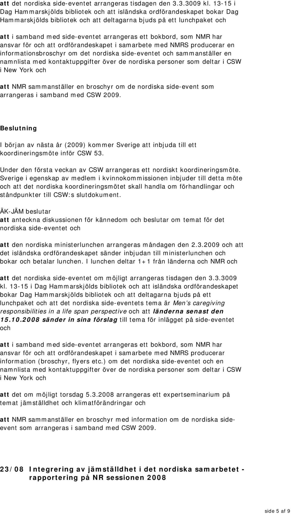 bokbord, som NMR har ansvar för och att ordförandeskapet i samarbete med NMRS producerar en informationsbroschyr om det nordiska side-eventet och sammanställer en namnlista med kontaktuppgifter över