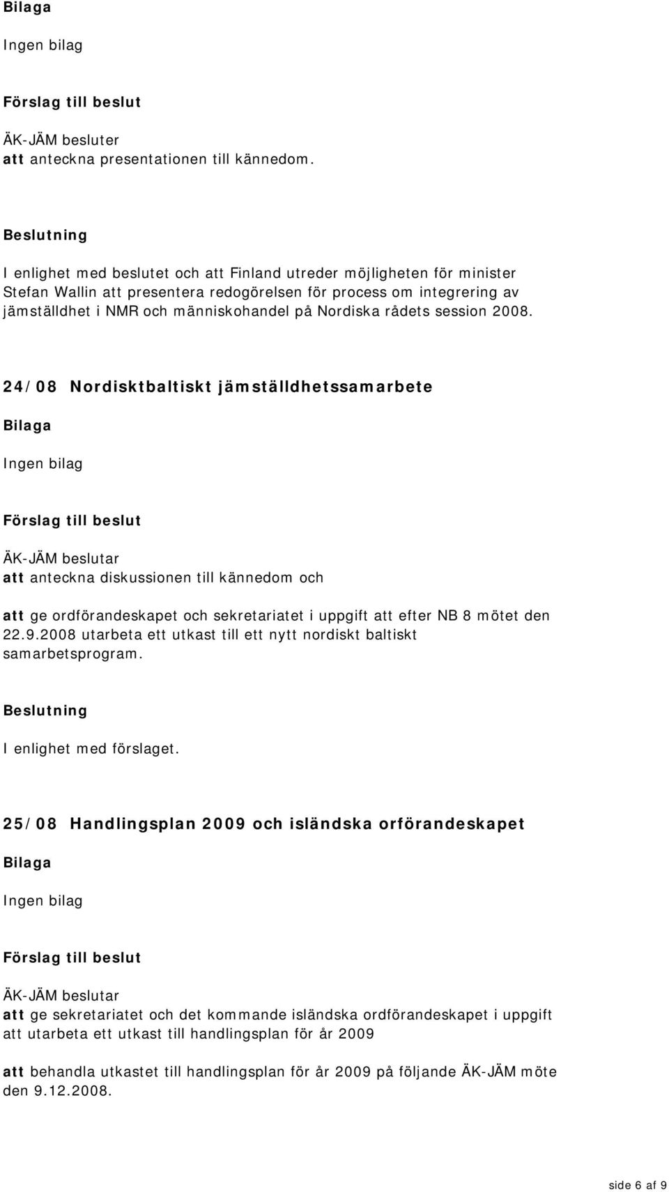 rådets session 2008. 24/08 Nordisktbaltiskt jämställdhetssamarbete att anteckna diskussionen till kännedom och att ge ordförandeskapet och sekretariatet i uppgift att efter NB 8 mötet den 22.9.