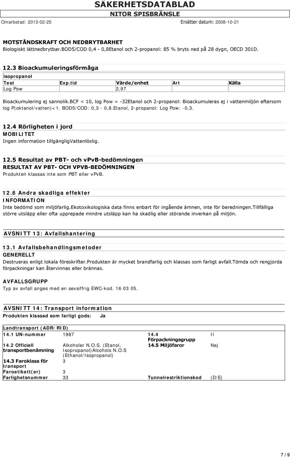 Etanol, 2-propanol: Log Pow: -0,3. 12.4 Rörligheten i jord MOBILITET Ingen information tillgängligvattenlöslig. 12.5 Resultat av PBT och vpvb bedömningen RESULTAT AV PBT OCH VPVB BEDÖMNINGEN Produkten klassas inte som PBT eller vpvb.