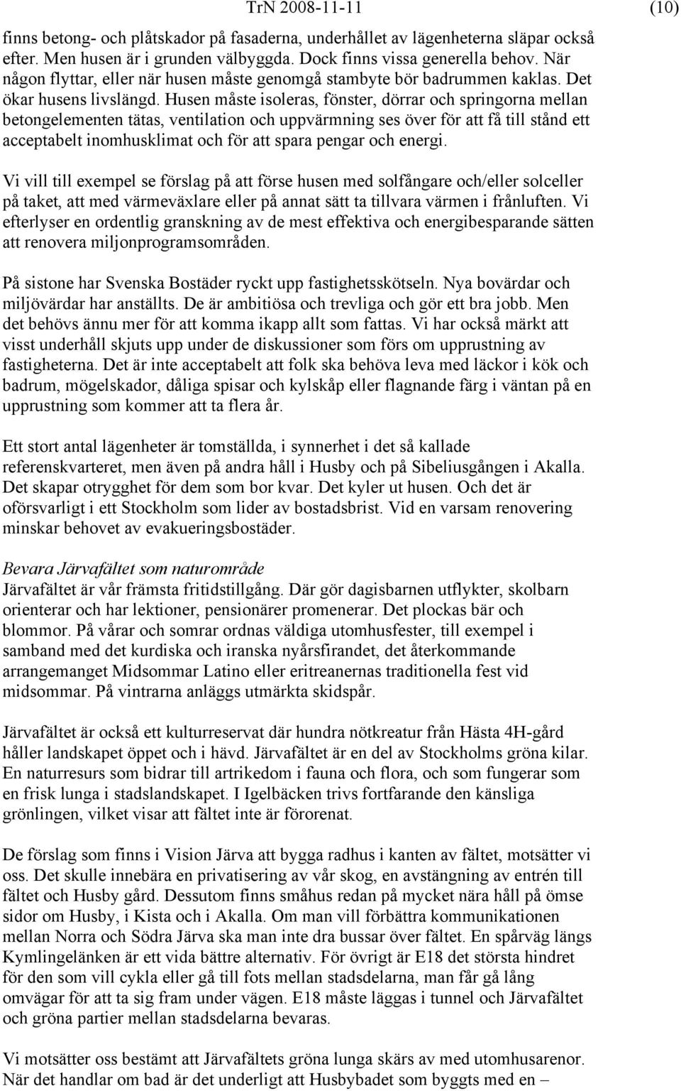 Husen måste isoleras, fönster, dörrar och springorna mellan betongelementen tätas, ventilation och uppvärmning ses över för att få till stånd ett acceptabelt inomhusklimat och för att spara pengar