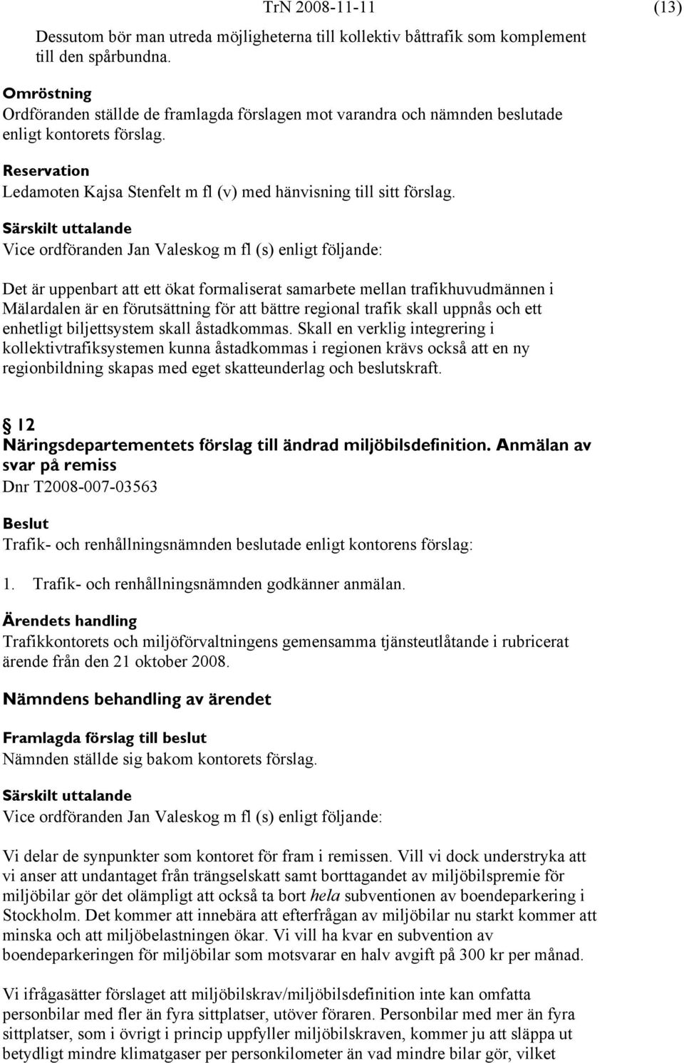 Särskilt uttalande Vice ordföranden Jan Valeskog m fl (s) enligt följande: Det är uppenbart att ett ökat formaliserat samarbete mellan trafikhuvudmännen i Mälardalen är en förutsättning för att