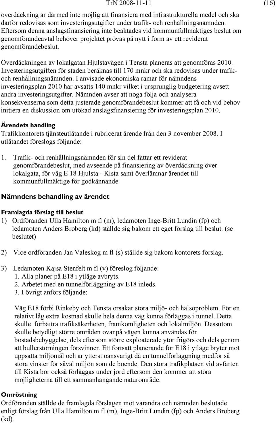 Överdäckningen av lokalgatan Hjulstavägen i Tensta planeras att genomföras 2010. Investeringsutgiften för staden beräknas till 170 mnkr och ska redovisas under trafikoch renhållningsnämnden.