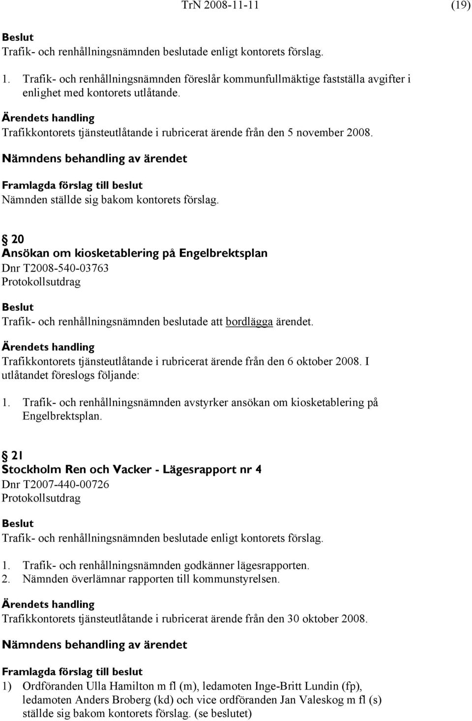 Nämnden ställde sig bakom kontorets förslag. 20 Ansökan om kiosketablering på Engelbrektsplan Dnr T2008-540-03763 Protokollsutdrag Trafik- och renhållningsnämnden beslutade att bordlägga ärendet.