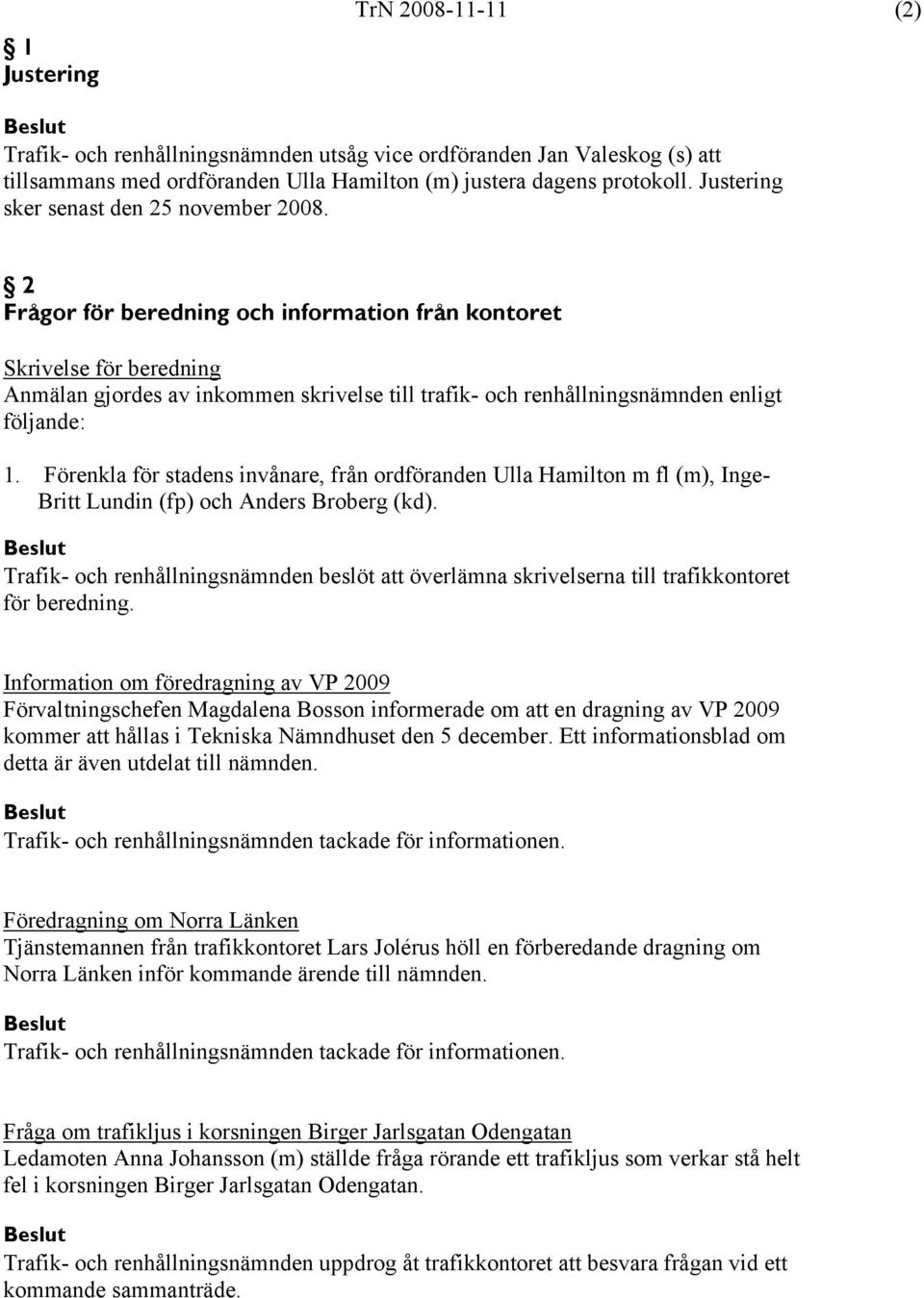2 Frågor för beredning och information från kontoret Skrivelse för beredning Anmälan gjordes av inkommen skrivelse till trafik- och renhållningsnämnden enligt följande: 1.