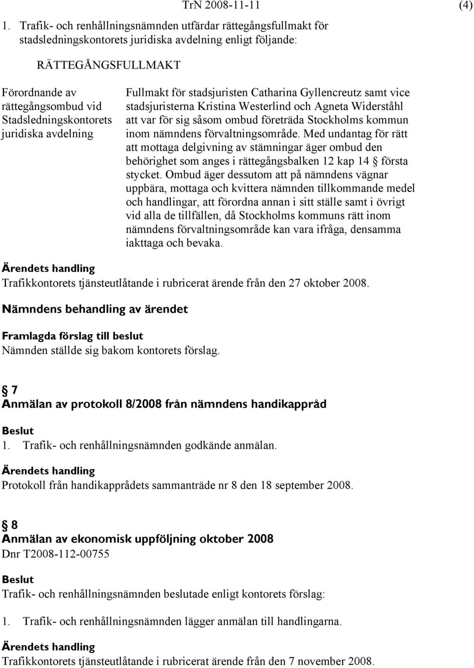 Stadsledningskontorets juridiska avdelning Fullmakt för stadsjuristen Catharina Gyllencreutz samt vice stadsjuristerna Kristina Westerlind och Agneta Widerståhl att var för sig såsom ombud företräda