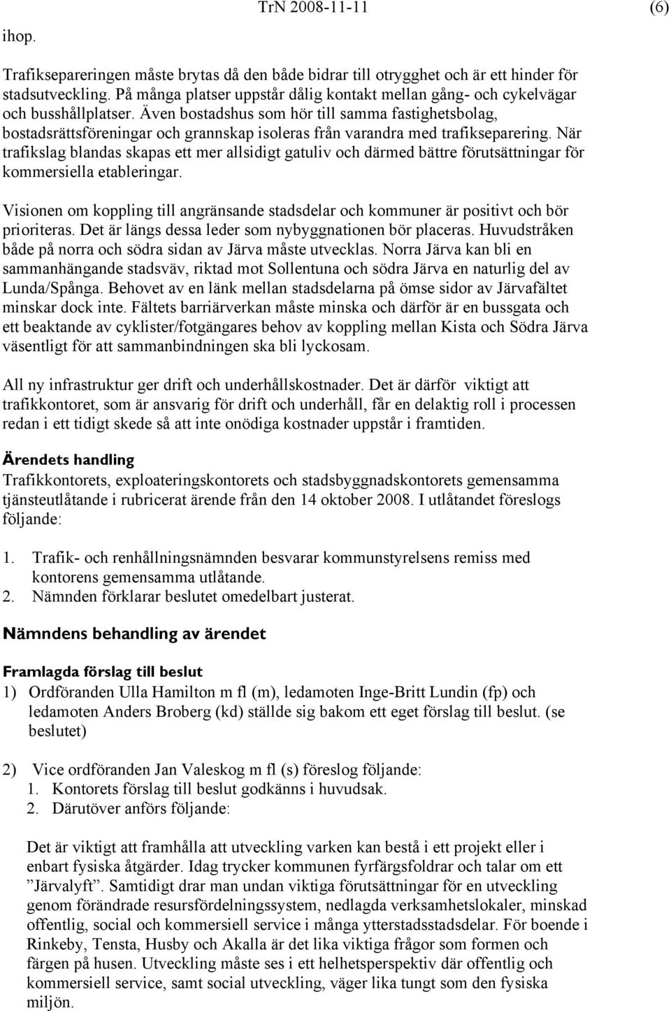 Även bostadshus som hör till samma fastighetsbolag, bostadsrättsföreningar och grannskap isoleras från varandra med trafikseparering.