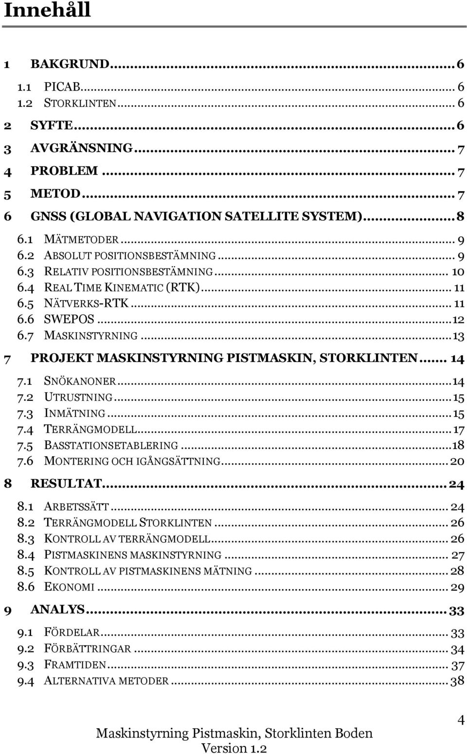 .. 13 7 PROJEKT MASKINSTYRNING PISTMASKIN, STORKLINTEN... 14 7.1 SNÖKANONER... 14 7.2 UTRUSTNING... 15 7.3 INMÄTNING... 15 7.4 TERRÄNGMODELL... 17 7.5 BASSTATIONSETABLERING...18 7.