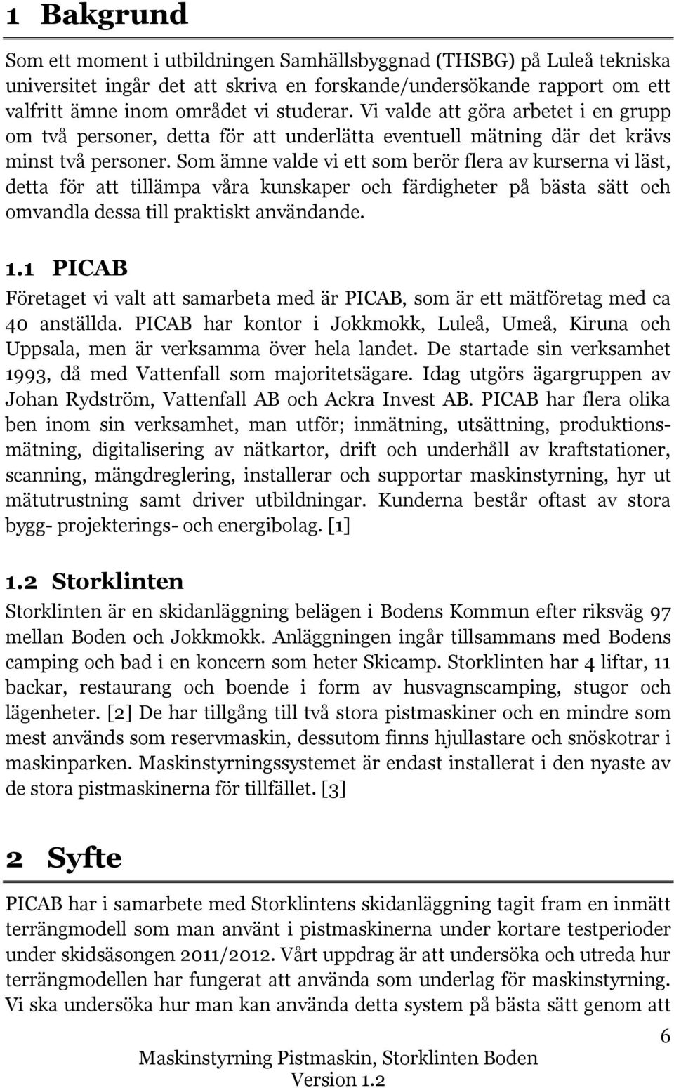 Som ämne valde vi ett som berör flera av kurserna vi läst, detta för att tillämpa våra kunskaper och färdigheter på bästa sätt och omvandla dessa till praktiskt användande. 1.