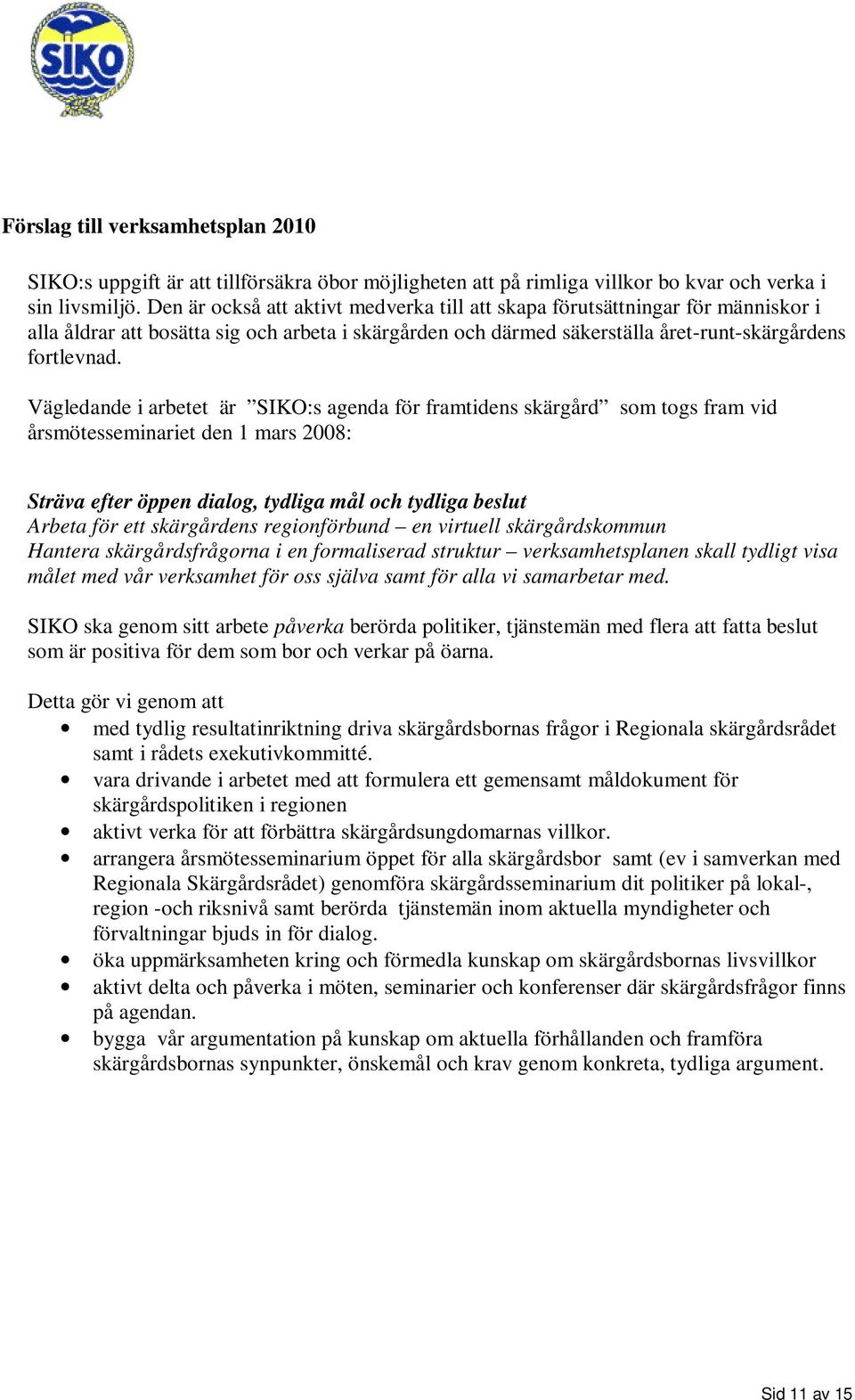 Vägledande i arbetet är SIKO:s agenda för framtidens skärgård som togs fram vid årsmötesseminariet den 1 mars 2008: Sträva efter öppen dialog, tydliga mål och tydliga beslut Arbeta för ett