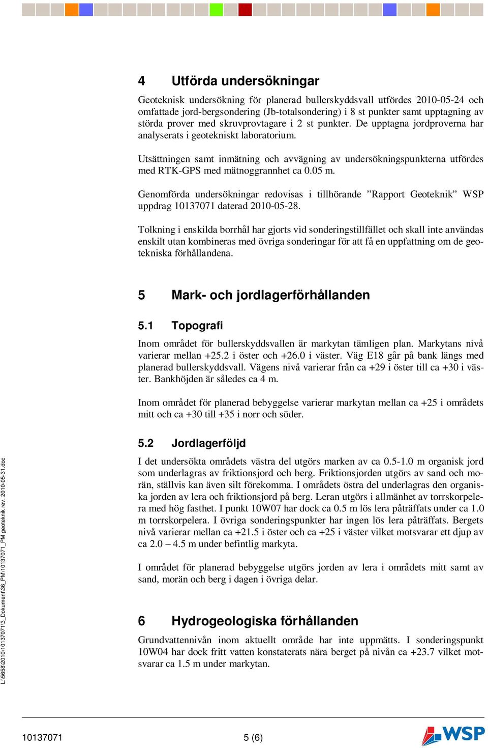 Utsättningen samt inmätning och avvägning av undersökningspunkterna utfördes med RTK-GPS med mätnoggrannhet ca 0.05 m.