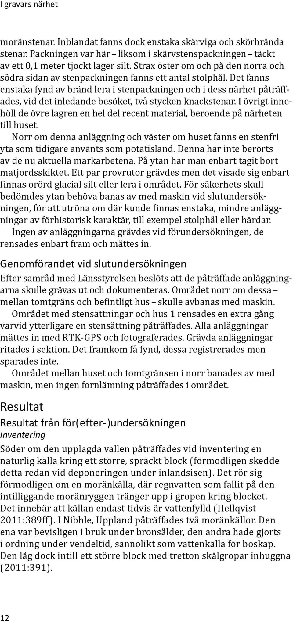 Det fanns enstaka fynd av bränd lera i stenpackningen och i dess närhet påträffades, vid det inledande besöket, två stycken knackstenar.