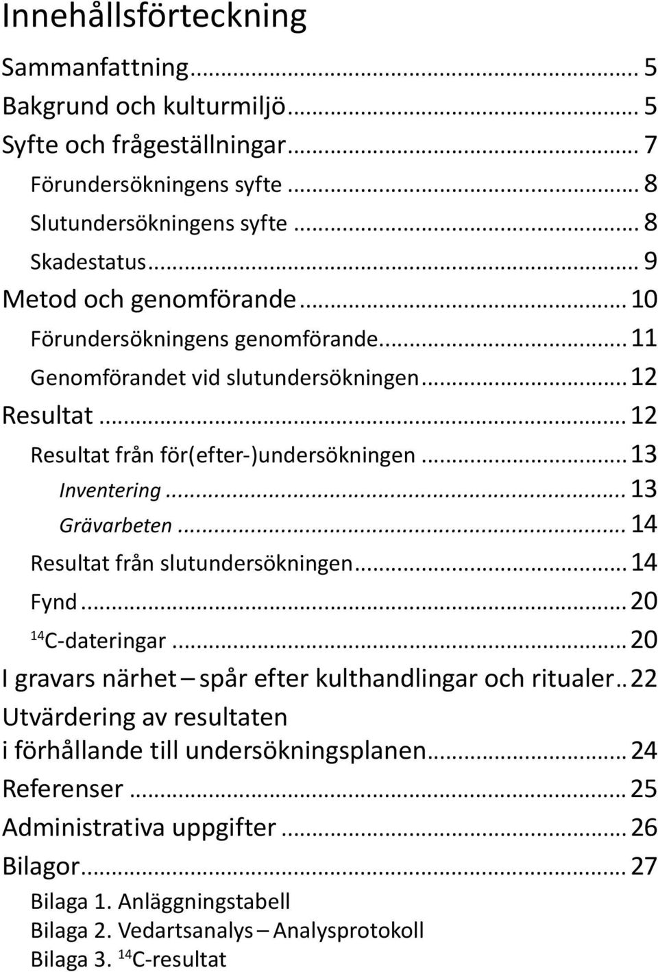 ..13 Grävarbeten... 14 Resultat från slutundersökningen...14 Fynd...20 14 C-dateringar...20 I gravars närhet spår efter kulthandlingar och ritualer.