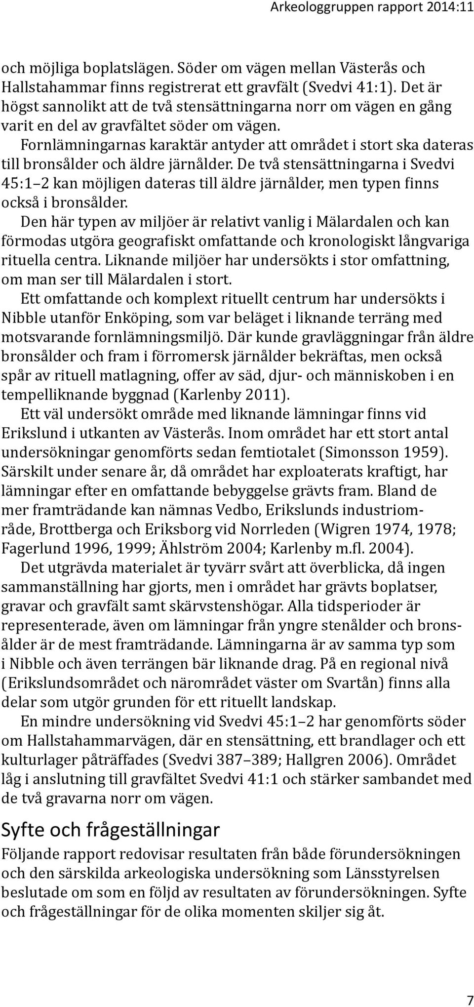 Fornlämningarnas karaktär antyder att området i stort ska dateras till bronsålder och äldre järnålder.