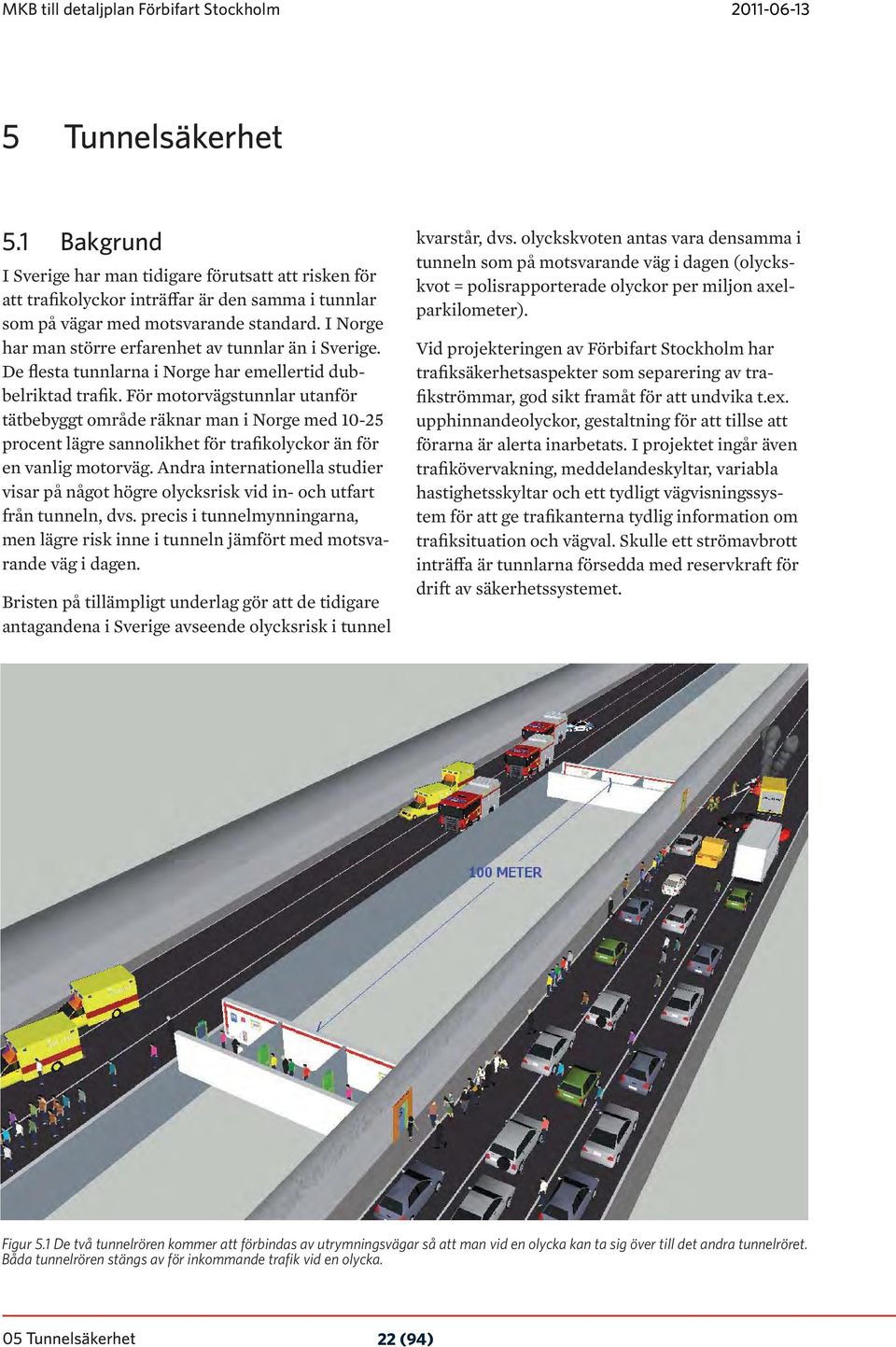 I Norge har man större erfarenhet av tunnlar än i Sverige. De flesta tunnlarna i Norge har emellertid dubbelriktad trafik.