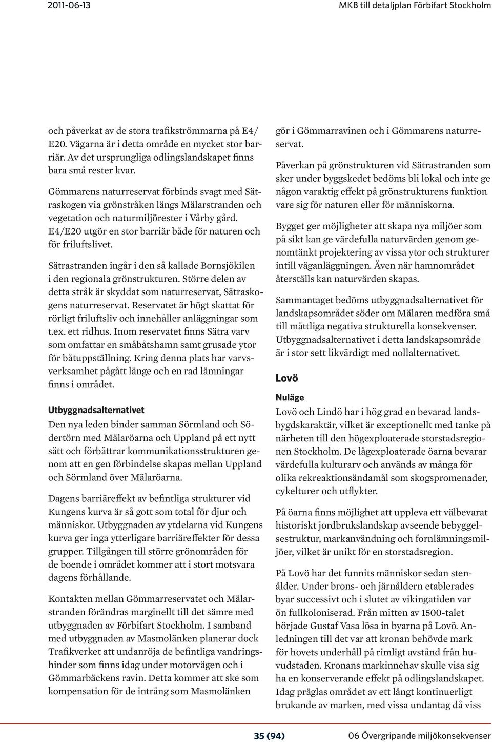 Gömmarens naturreservat förbinds svagt med Sätraskogen via grönstråken längs Mälarstranden och vegetation och naturmiljörester i Vårby gård.
