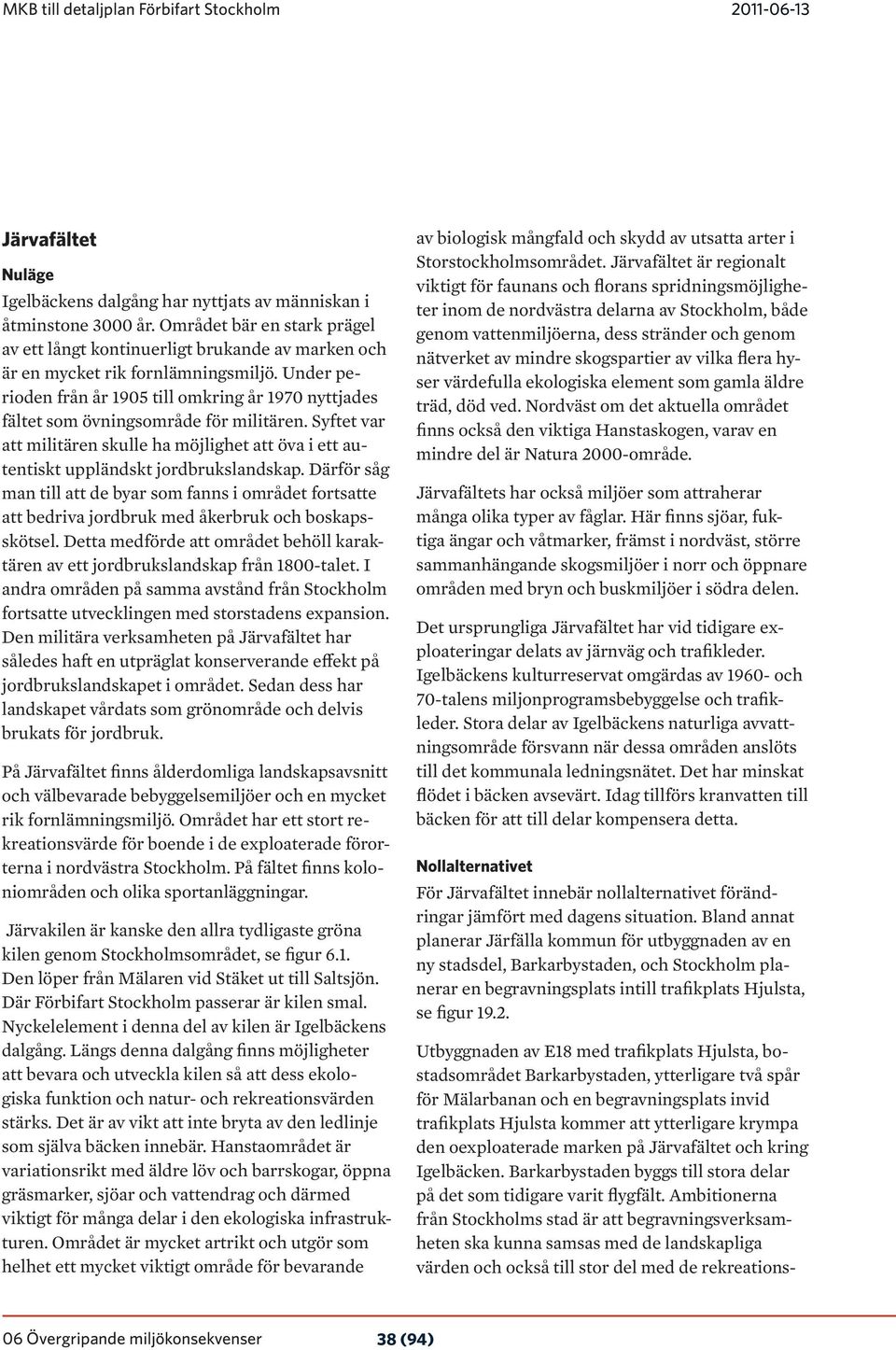 Under perioden från år 1905 till omkring år 1970 nyttjades fältet som övningsområde för militären. Syftet var att militären skulle ha möjlighet att öva i ett autentiskt uppländskt jordbrukslandskap.
