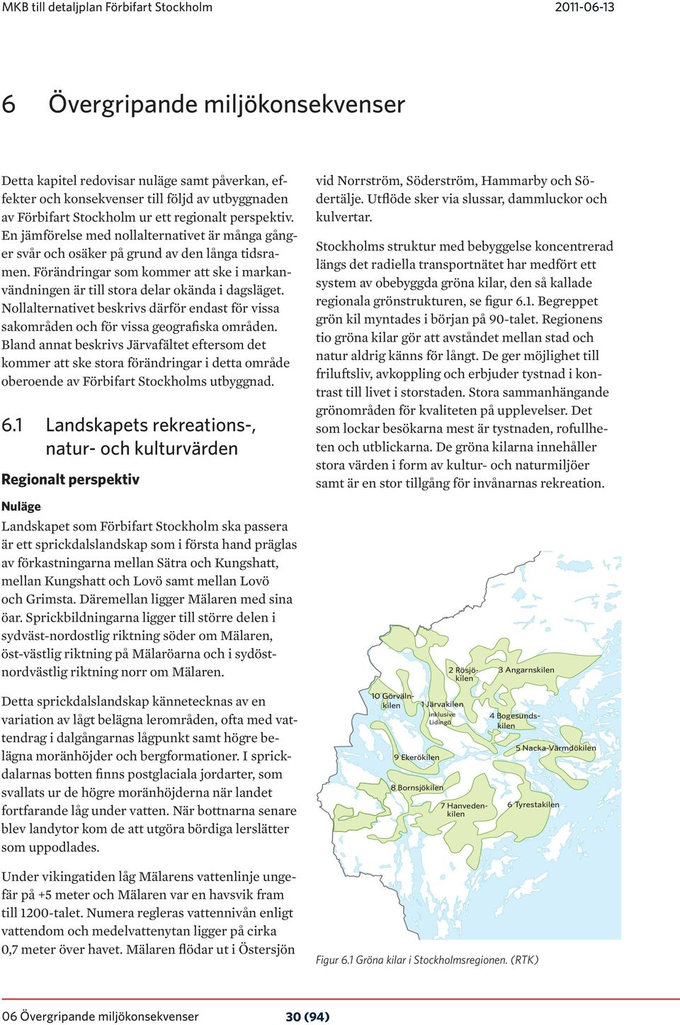 Förändringar som kommer att ske i markanvändningen är till stora delar okända i dagsläget. Nollalternativet beskrivs därför endast för vissa sakområden och för vissa geografiska områden.