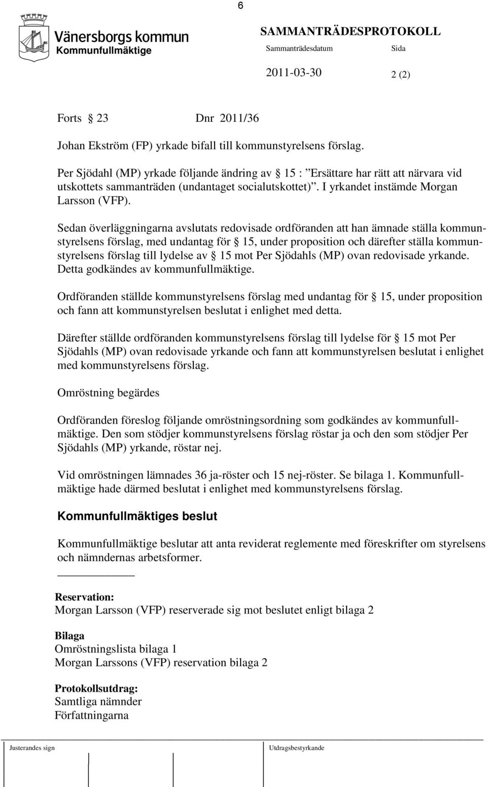 Sedan överläggningarna avslutats redovisade ordföranden att han ämnade ställa kommunstyrelsens förslag, med undantag för 15, under proposition och därefter ställa kommunstyrelsens förslag till