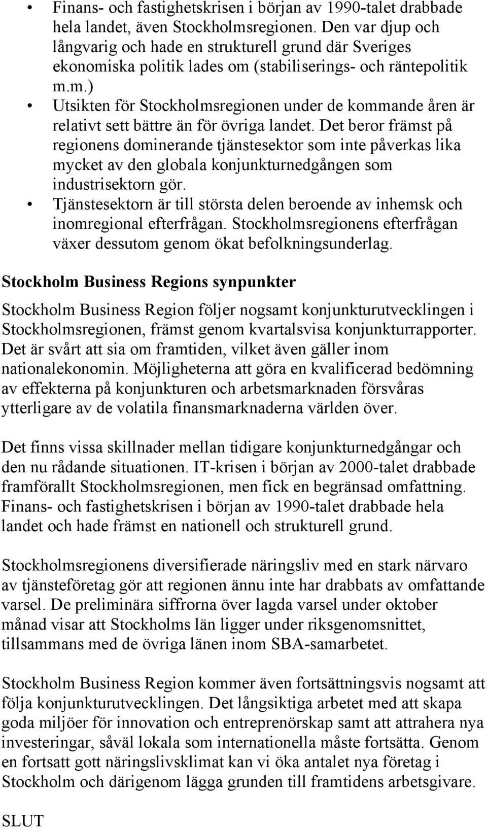 Det beror främst på regionens dominerande tjänstesektor som inte påverkas lika mycket av den globala konjunkturnedgången som industrisektorn gör.