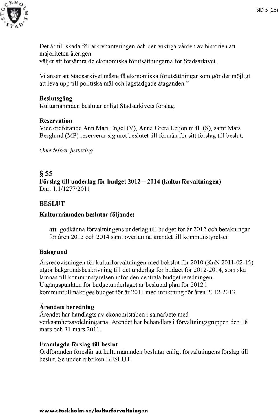 Beslutsgång Kulturnämnden beslutar enligt Stadsarkivets förslag. Reservation Vice ordförande Ann Mari Engel (V), Anna Greta Leijon m.fl.