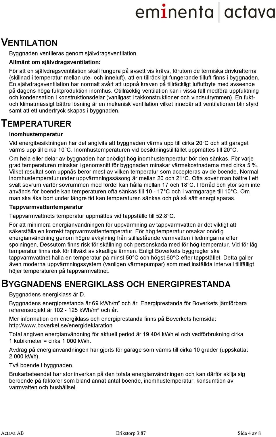 tillräckligt fungerande tilluft finns i byggnaden. En självdragsventilation har normalt svårt att uppnå kraven på tillräckligt luftutbyte med avseende på dagens höga fuktproduktion inomhus.