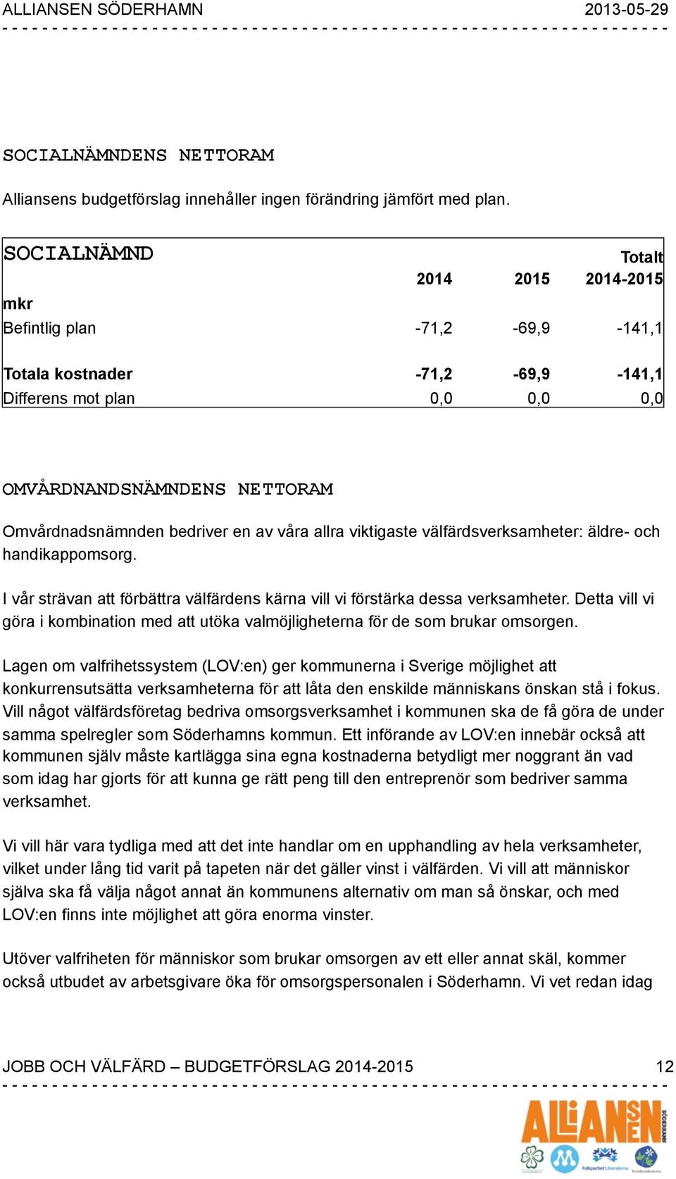 välfärdsverksamheter: äldre- och handikappomsorg. I vår strävan att förbättra välfärdens kärna vill vi förstärka dessa verksamheter.