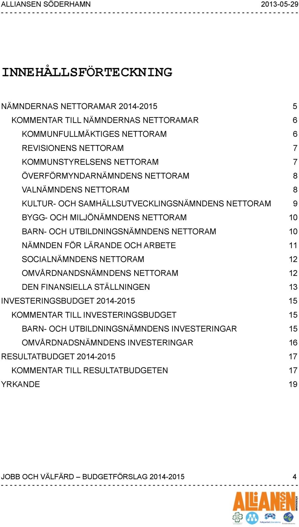 NÄMNDEN FÖR LÄRANDE OCH ARBETE 11 SOCIALNÄMNDENS NETTORAM 12 OMVÅRDNANDSNÄMNDENS NETTORAM 12 DEN FINANSIELLA STÄLLNINGEN 13 INVESTERINGSBUDGET 2014-2015 15 KOMMENTAR TILL