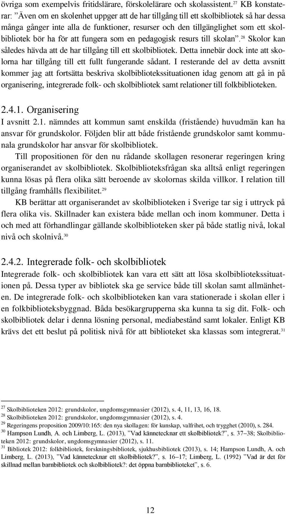 ha för att fungera som en pedagogisk resurs till skolan. 28 Skolor kan således hävda att de har tillgång till ett skolbibliotek.