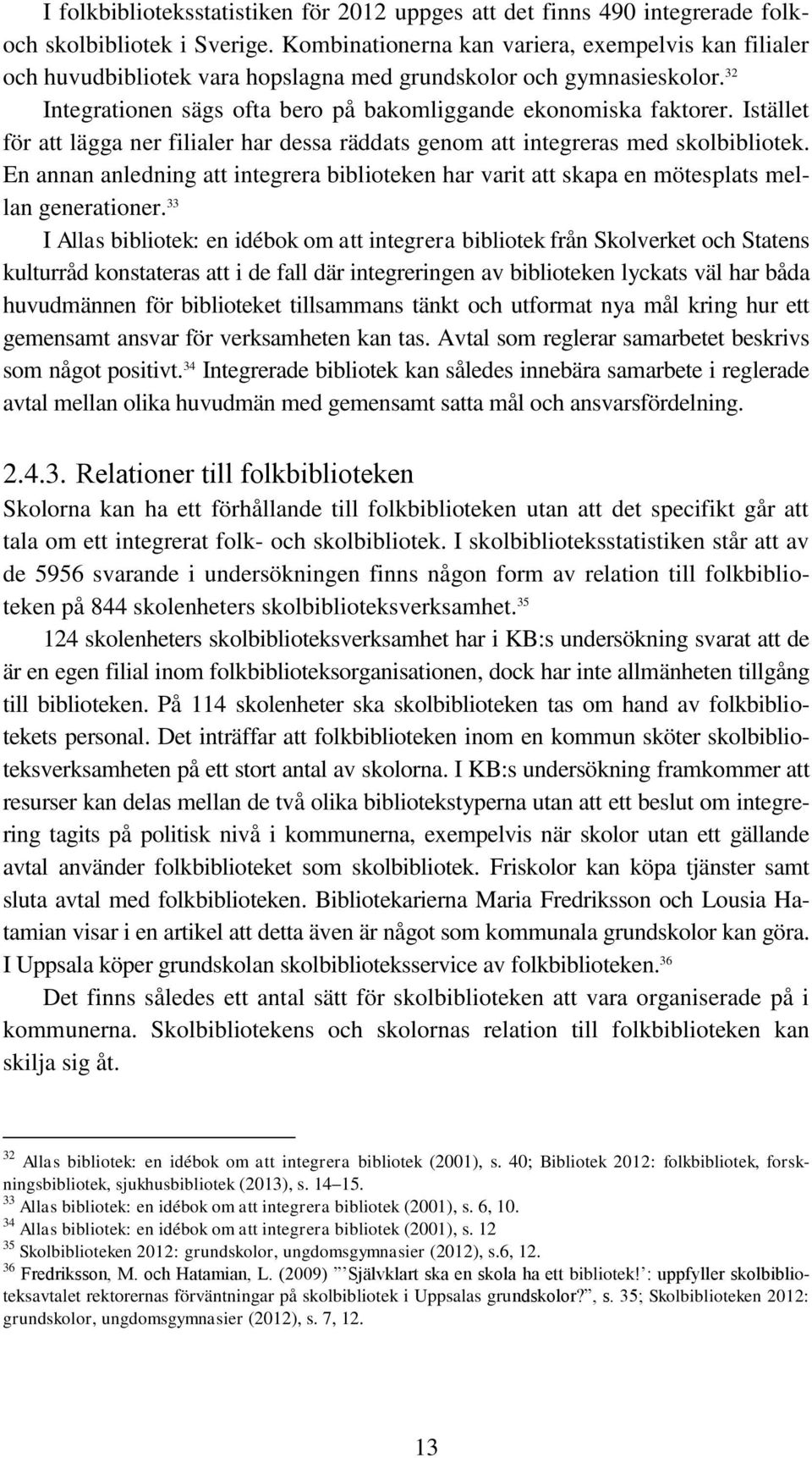 Istället för att lägga ner filialer har dessa räddats genom att integreras med skolbibliotek. En annan anledning att integrera biblioteken har varit att skapa en mötesplats mellan generationer.