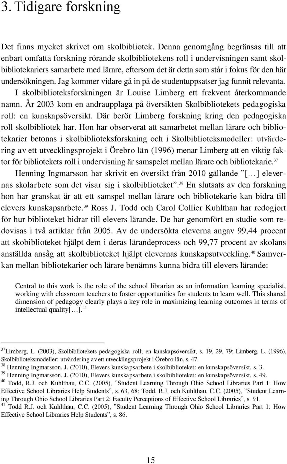 den här undersökningen. Jag kommer vidare gå in på de studentuppsatser jag funnit relevanta. I skolbiblioteksforskningen är Louise Limberg ett frekvent återkommande namn.