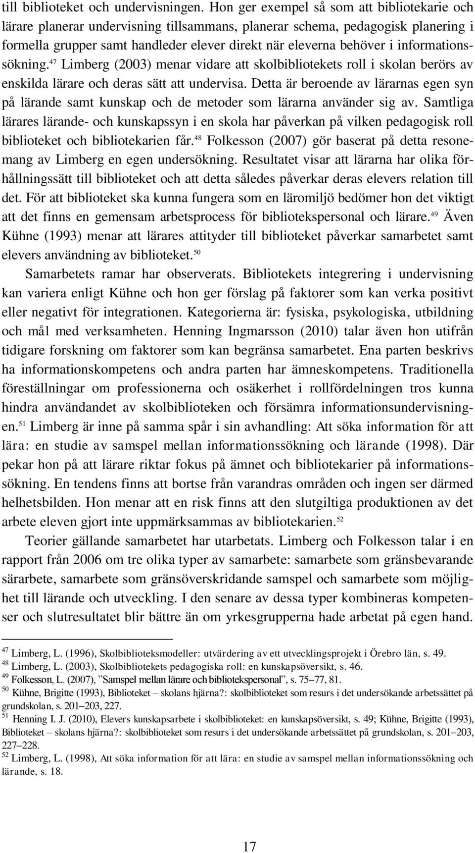 informationssökning. 47 Limberg (2003) menar vidare att skolbibliotekets roll i skolan berörs av enskilda lärare och deras sätt att undervisa.